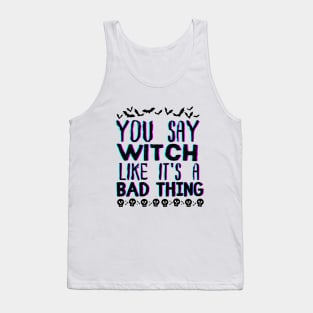 You Say Witch Like It's a Bad Thing - Halloween Funny Wichy Vibes Gift idea Tank Top